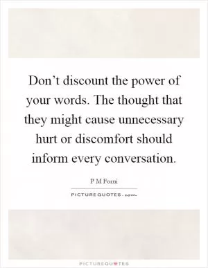 Don’t discount the power of your words. The thought that they might cause unnecessary hurt or discomfort should inform every conversation Picture Quote #1