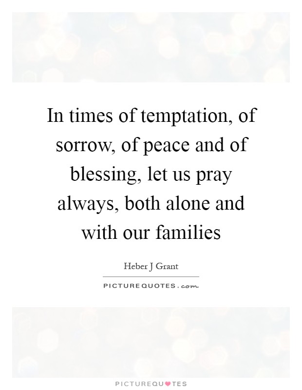 In times of temptation, of sorrow, of peace and of blessing, let us pray always, both alone and with our families Picture Quote #1