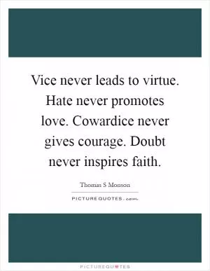 Vice never leads to virtue. Hate never promotes love. Cowardice never gives courage. Doubt never inspires faith Picture Quote #1