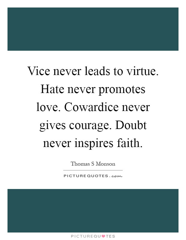 Vice never leads to virtue. Hate never promotes love. Cowardice never gives courage. Doubt never inspires faith Picture Quote #1