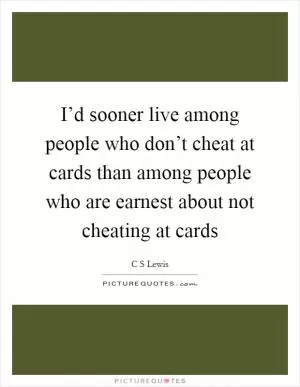 I’d sooner live among people who don’t cheat at cards than among people who are earnest about not cheating at cards Picture Quote #1