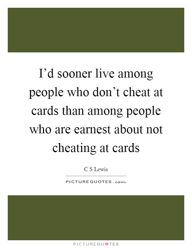 I'd sooner live among people who don't cheat at cards than among people who are earnest about not cheating at cards Picture Quote #1