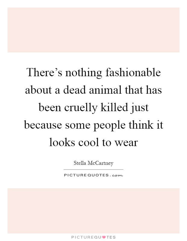 There's nothing fashionable about a dead animal that has been cruelly killed just because some people think it looks cool to wear Picture Quote #1