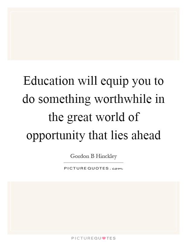Education will equip you to do something worthwhile in the great world of opportunity that lies ahead Picture Quote #1