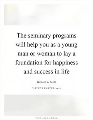 The seminary programs will help you as a young man or woman to lay a foundation for happiness and success in life Picture Quote #1