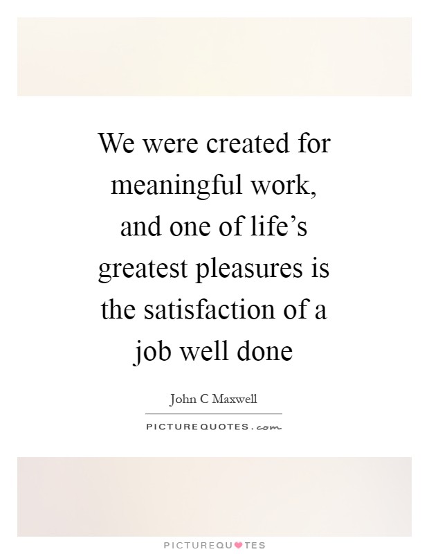 We were created for meaningful work, and one of life's greatest pleasures is the satisfaction of a job well done Picture Quote #1