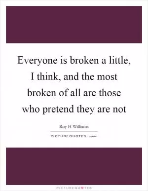 Everyone is broken a little, I think, and the most broken of all are those who pretend they are not Picture Quote #1