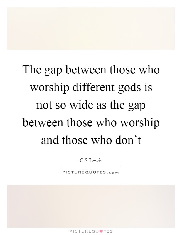 The gap between those who worship different gods is not so wide as the gap between those who worship and those who don't Picture Quote #1