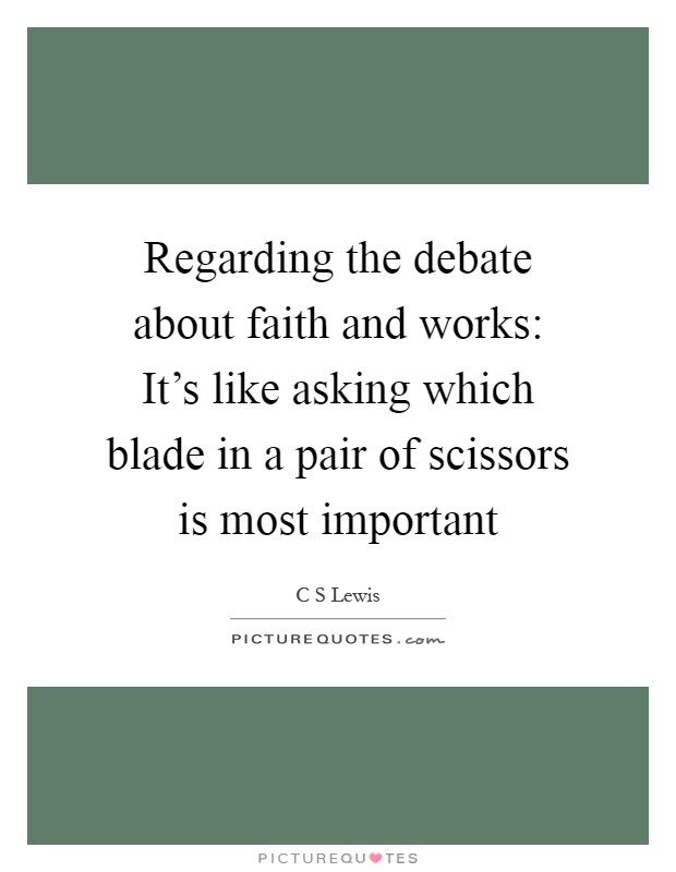 Regarding the debate about faith and works: It's like asking which blade in a pair of scissors is most important Picture Quote #1