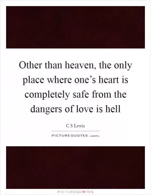 Other than heaven, the only place where one’s heart is completely safe from the dangers of love is hell Picture Quote #1