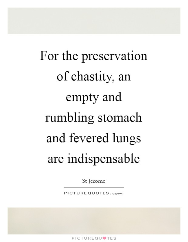 For the preservation of chastity, an empty and rumbling stomach and fevered lungs are indispensable Picture Quote #1
