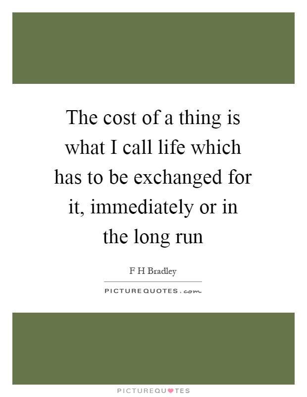 The cost of a thing is what I call life which has to be exchanged for it, immediately or in the long run Picture Quote #1