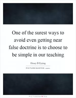 One of the surest ways to avoid even getting near false doctrine is to choose to be simple in our teaching Picture Quote #1