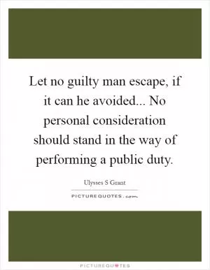 Let no guilty man escape, if it can he avoided... No personal consideration should stand in the way of performing a public duty Picture Quote #1