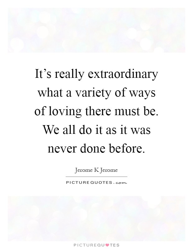 It's really extraordinary what a variety of ways of loving there must be. We all do it as it was never done before Picture Quote #1