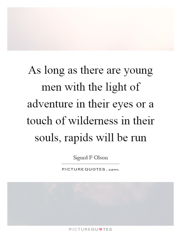 As long as there are young men with the light of adventure in their eyes or a touch of wilderness in their souls, rapids will be run Picture Quote #1