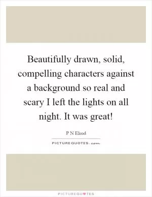 Beautifully drawn, solid, compelling characters against a background so real and scary I left the lights on all night. It was great! Picture Quote #1