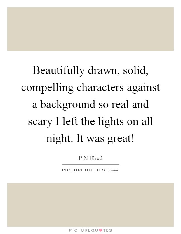 Beautifully drawn, solid, compelling characters against a background so real and scary I left the lights on all night. It was great! Picture Quote #1