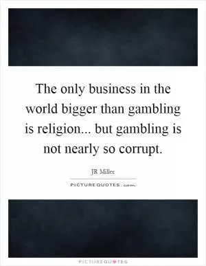 The only business in the world bigger than gambling is religion... but gambling is not nearly so corrupt Picture Quote #1