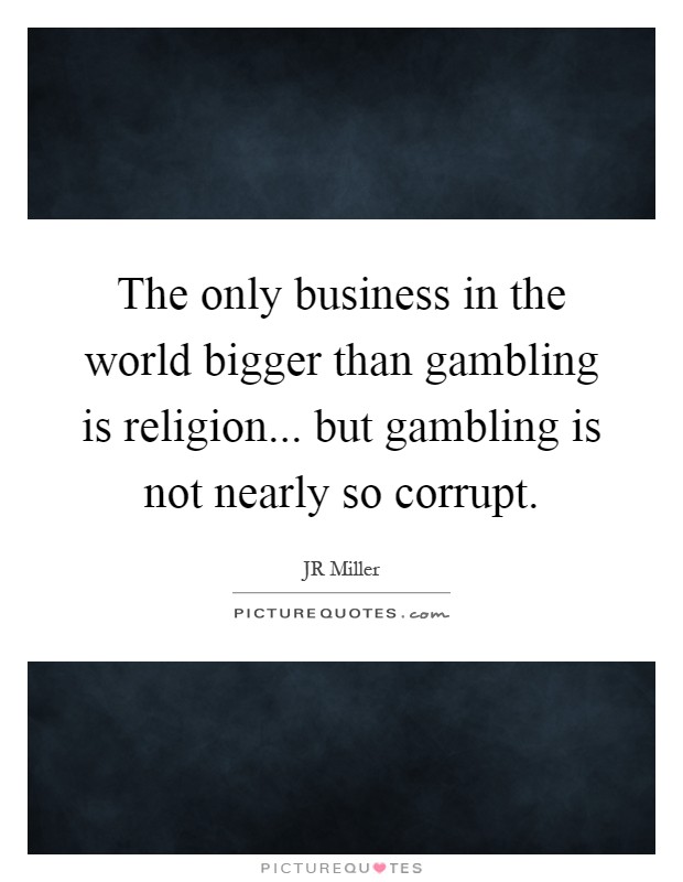 The only business in the world bigger than gambling is religion... but gambling is not nearly so corrupt Picture Quote #1