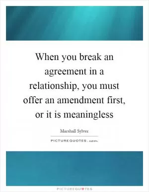 When you break an agreement in a relationship, you must offer an amendment first, or it is meaningless Picture Quote #1