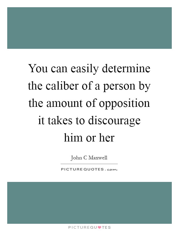 You can easily determine the caliber of a person by the amount of opposition it takes to discourage him or her Picture Quote #1