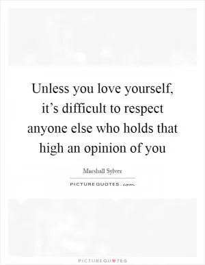 Unless you love yourself, it’s difficult to respect anyone else who holds that high an opinion of you Picture Quote #1