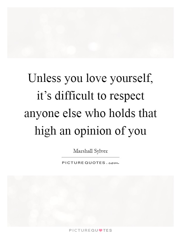 Unless you love yourself, it's difficult to respect anyone else who holds that high an opinion of you Picture Quote #1
