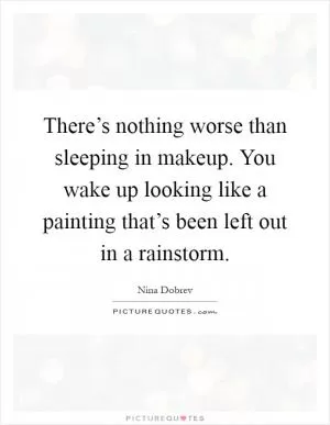 There’s nothing worse than sleeping in makeup. You wake up looking like a painting that’s been left out in a rainstorm Picture Quote #1