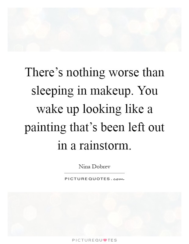 There's nothing worse than sleeping in makeup. You wake up looking like a painting that's been left out in a rainstorm Picture Quote #1