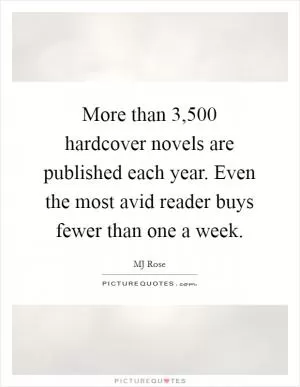 More than 3,500 hardcover novels are published each year. Even the most avid reader buys fewer than one a week Picture Quote #1