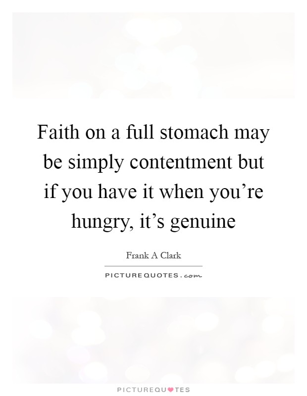 Faith on a full stomach may be simply contentment but if you have it when you're hungry, it's genuine Picture Quote #1