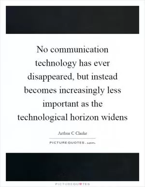 No communication technology has ever disappeared, but instead becomes increasingly less important as the technological horizon widens Picture Quote #1