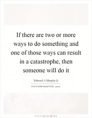 If there are two or more ways to do something and one of those ways can result in a catastrophe, then someone will do it Picture Quote #1
