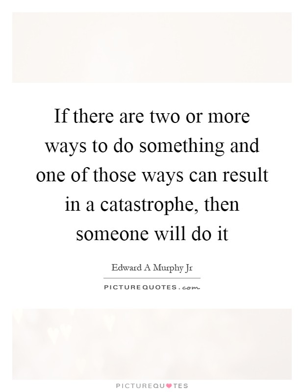 If there are two or more ways to do something and one of those ways can result in a catastrophe, then someone will do it Picture Quote #1