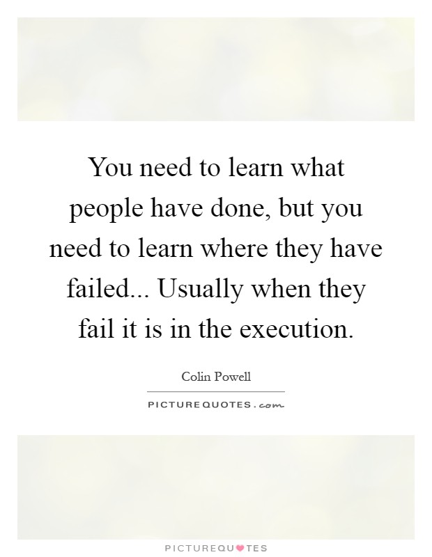 You need to learn what people have done, but you need to learn where they have failed... Usually when they fail it is in the execution Picture Quote #1