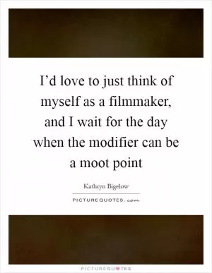 I’d love to just think of myself as a filmmaker, and I wait for the day when the modifier can be a moot point Picture Quote #1