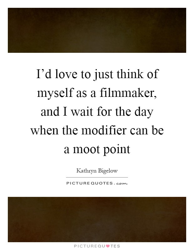 I'd love to just think of myself as a filmmaker, and I wait for the day when the modifier can be a moot point Picture Quote #1