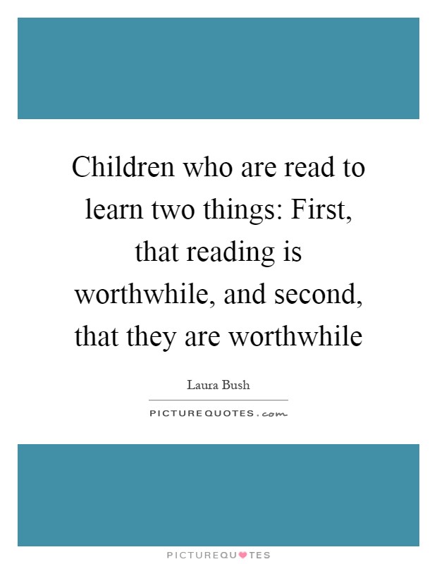 Children who are read to learn two things: First, that reading is worthwhile, and second, that they are worthwhile Picture Quote #1