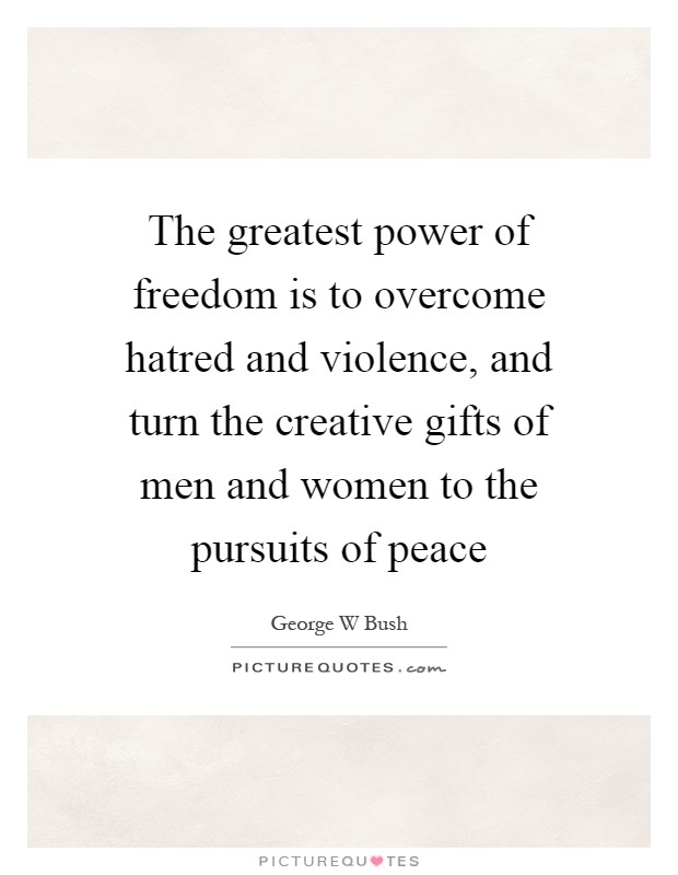 The greatest power of freedom is to overcome hatred and violence, and turn the creative gifts of men and women to the pursuits of peace Picture Quote #1