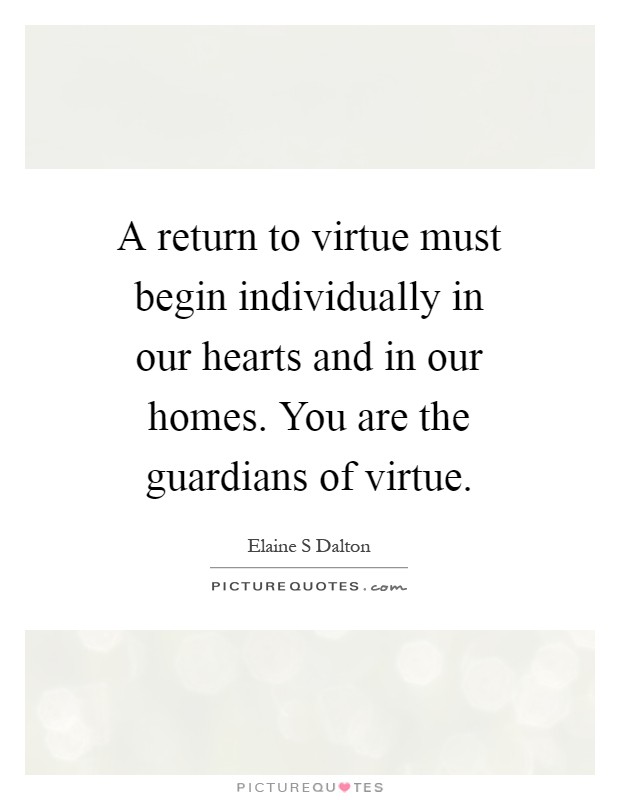 A return to virtue must begin individually in our hearts and in our homes. You are the guardians of virtue Picture Quote #1