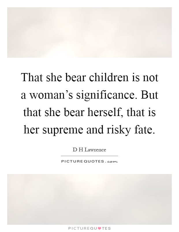 That she bear children is not a woman's significance. But that she bear herself, that is her supreme and risky fate Picture Quote #1