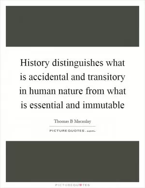 History distinguishes what is accidental and transitory in human nature from what is essential and immutable Picture Quote #1