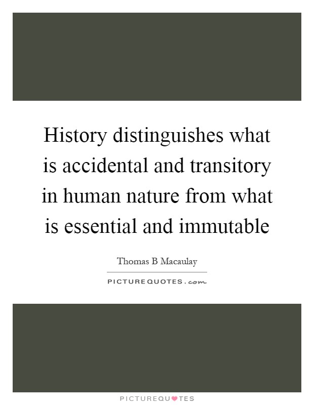 History distinguishes what is accidental and transitory in human nature from what is essential and immutable Picture Quote #1