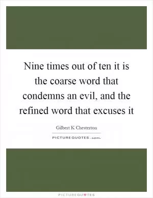 Nine times out of ten it is the coarse word that condemns an evil, and the refined word that excuses it Picture Quote #1