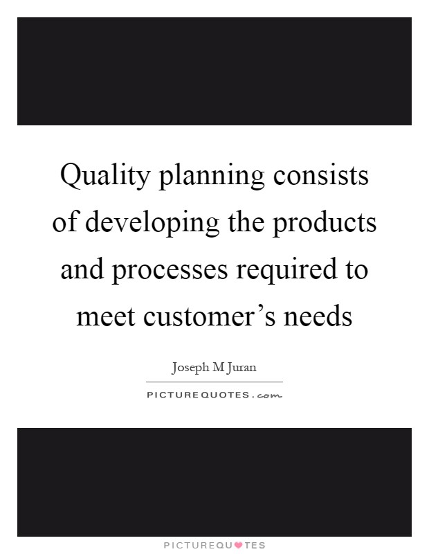 Quality planning consists of developing the products and processes required to meet customer's needs Picture Quote #1