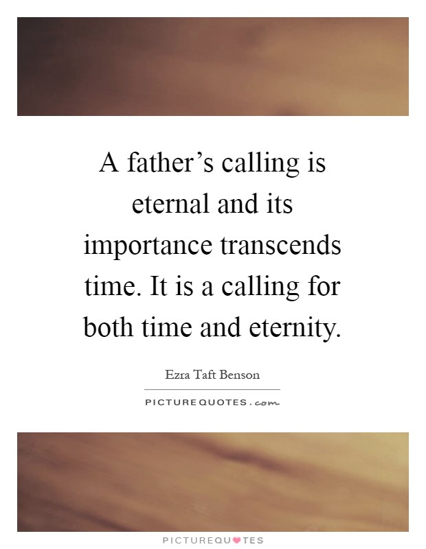 A father's calling is eternal and its importance transcends time. It is a calling for both time and eternity Picture Quote #1