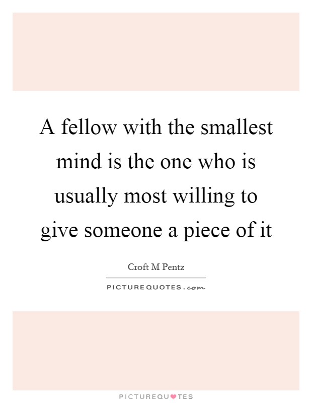 A fellow with the smallest mind is the one who is usually most willing to give someone a piece of it Picture Quote #1