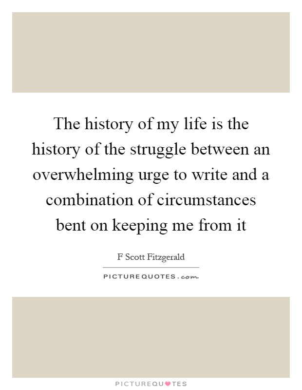 The history of my life is the history of the struggle between an overwhelming urge to write and a combination of circumstances bent on keeping me from it Picture Quote #1