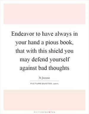 Endeavor to have always in your hand a pious book, that with this shield you may defend yourself against bad thoughts Picture Quote #1